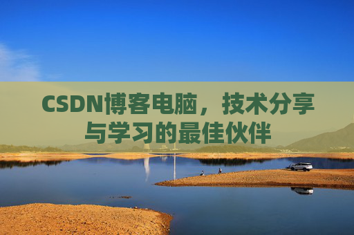 CSDN博客电脑，技术分享与学习的最佳伙伴