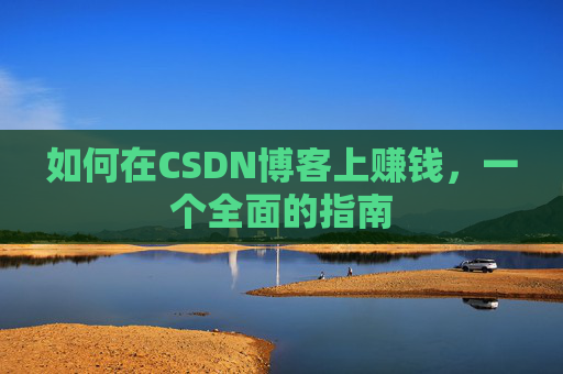 如何在CSDN博客上赚钱，一个全面的指南