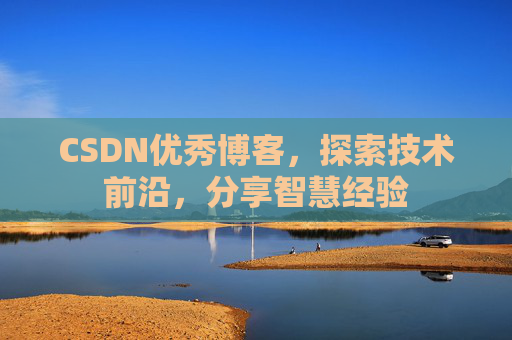 CSDN优秀博客，探索技术前沿，分享智慧经验