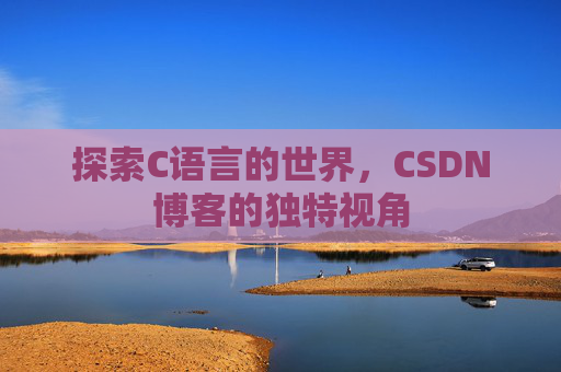 探索C语言的世界，CSDN博客的独特视角