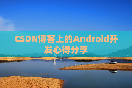 CSDN博客上的Android开发心得分享